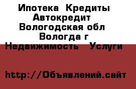 Ипотека, Кредиты, Автокредит - Вологодская обл., Вологда г. Недвижимость » Услуги   